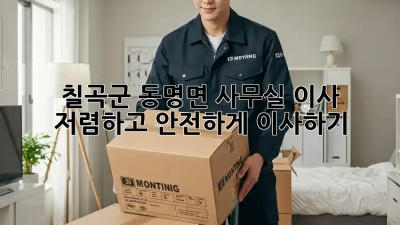 칠곡군 동명면 사무실 이사? 저렴하고 안전하게 이사하기! ✨
