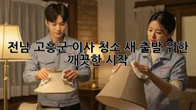 전남 고흥군 이사 청소, 새 출발 위한 깨끗한 시작!