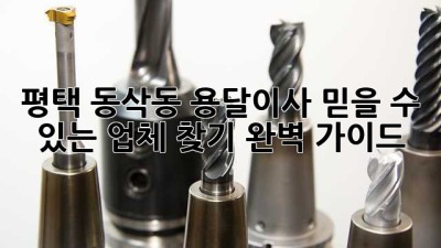 평택 동삭동 용달이사: 믿을 수 있는 업체 찾기 완벽 가이드