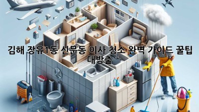 ✨ 김해 장유1동, 신문동 이사 청소 완벽 가이드: 꿀팁 대방출! 🏡